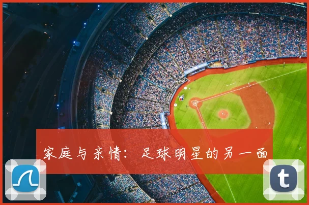 家庭与亲情:足球明星的另一面