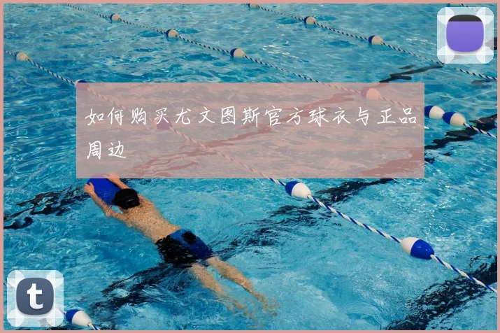 如何购买尤文图斯官方球衣与正品周边
