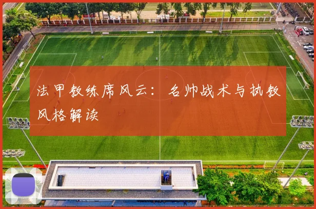 法甲教练席风云：名帅战术与执教风格解读