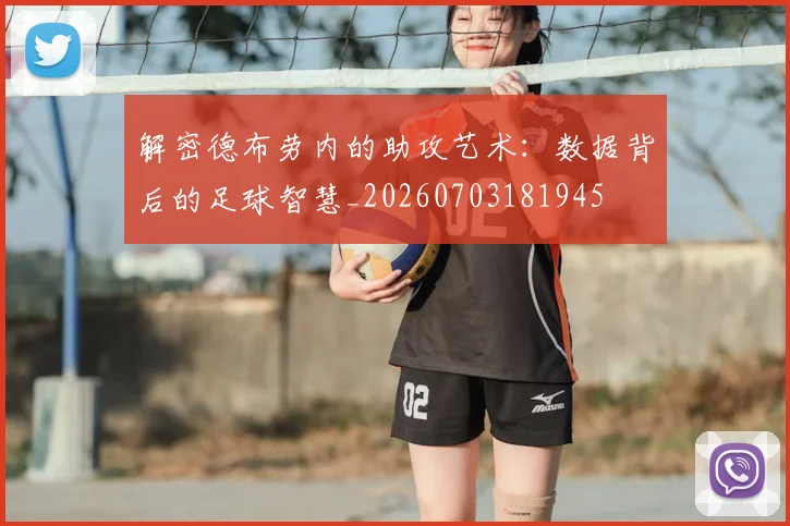 解密德布劳内的助攻艺术：数据背后的足球智慧_20260703181945
