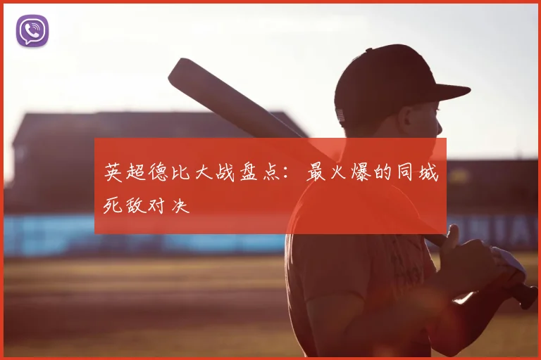 英超德比大战盘点:最火爆的同城死敌对决
