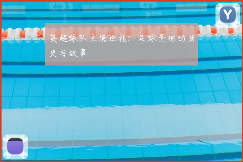 英超球队主场巡礼:足球圣地的历史与故事