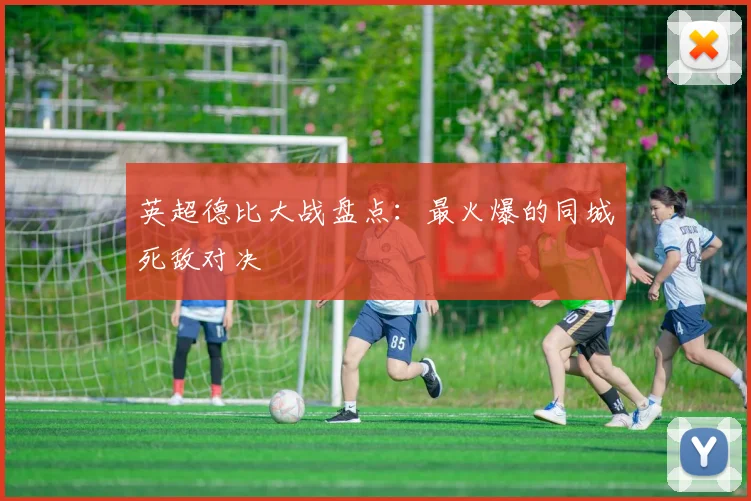 英超德比大战盘点：最火爆的同城死敌对决